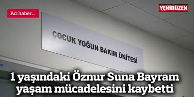 1 yaşındaki Öznur Suna Bayram yaşam mücadelesini kaybetti