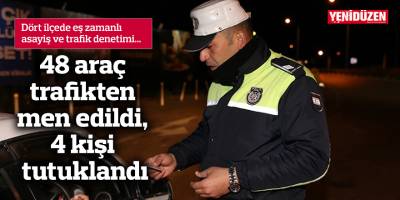 48 araç trafikten men edildi, 4 kişi tutuklandı