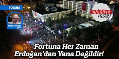 Fortuna Her Zaman Erdoğan’dan Yana Değildir!