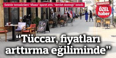 “Tüccar, fiyatları arttırma eğiliminde”