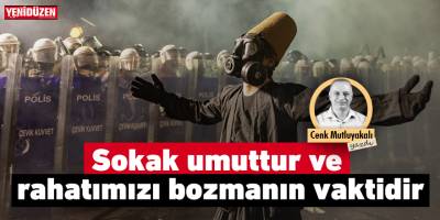 Sokak umuttur ve rahatımızı bozmanın vaktidir
