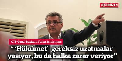 Erhürman: " 'Hükümet' gereksiz uzatmalar yaşıyor, bu da halka zarar veriyor"