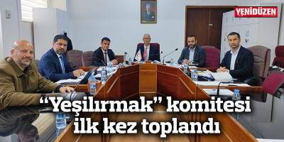 “Yeşilırmak” komitesi ilk kez toplandı