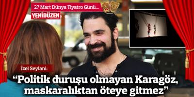 İzel Seylani: "Politik duruşu olmayan Karagöz, maskaralıktan öteye gitmez"