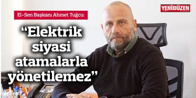 Tuğcu: “Elektrik siyasi atamalarla yönetilemez"