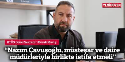 "Nazım Çavuşoğlu, müsteşar ve daire müdürleriyle birlikte istifa etmeli"