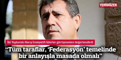 “Tüm taraflar, ‘Federasyon’ temelinde bir anlayışla masada olmalı”