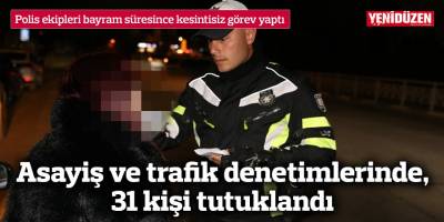 Asayiş ve trafik denetimlerinde, 31 kişi tutuklandı