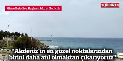Şenkul: "Akdeniz’in en güzel  noktalarından birini  daha atıl olmaktan çıkarıyoruz"