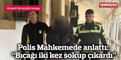Polis Mahkemede anlattı: “Bıçağı iki kez sokup çıkardı”
