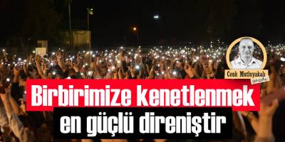 Birbirimize kenetlenmek, en güçlü direniştir