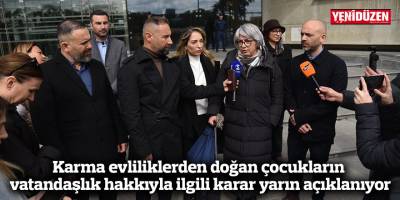 Karma evliliklerden doğan çocukların vatandaşlık hakkıyla ilgili karar yarın açıklanıyor