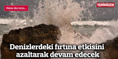Denizlerdeki fırtına etkisini azaltarak devam edecek