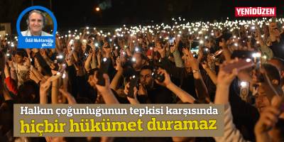 Halkın çoğunluğunun tepkisi karşısında hiçbir hükümet duramaz