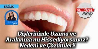 Dişlerinizde Uzama ve Aralanma mı Hissediyorsunuz? Nedeni ve Çözümleri!