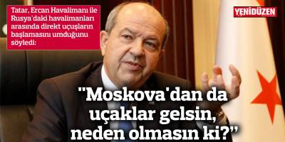 Tatar: "Moskova'dan da uçaklar gelsin, neden olmasın ki?”