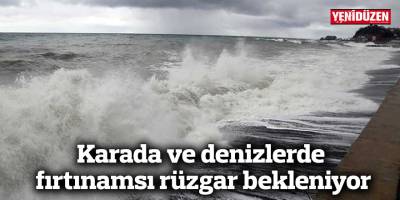 Karada ve denizlerde fırtınamsı rüzgar bekleniyor