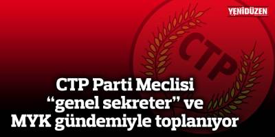 CTP Parti Meclisi “genel sekreter” ve MYK gündemiyle toplanıyor