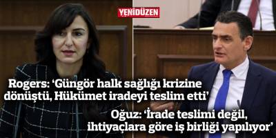 Rogers: ‘Güngör halk sağlığı krizine dönüştü, Hükümet iradeyi teslim etti’  / Oğuz: ‘İrade teslimi değil, ihtiyaçlara göre iş birliği yapılıyor’