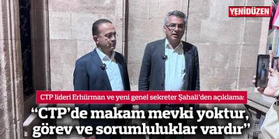“CTP’de makam mevki yoktur, görev ve sorumluluklar vardır”