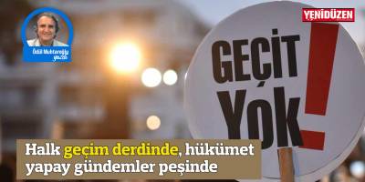 Halk geçim derdinde, hükümet yapay gündemler peşinde