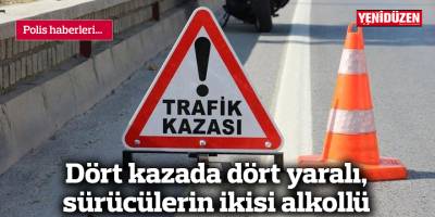 Dört kazada dört yaralı, sürücülerin ikisi alkollü