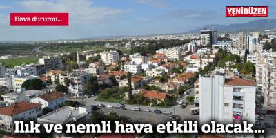 Ilık ve nemli hava etkili olacak…