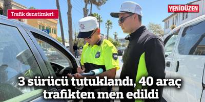 3 sürücü tutuklandı, 40 araç trafikten men edildi