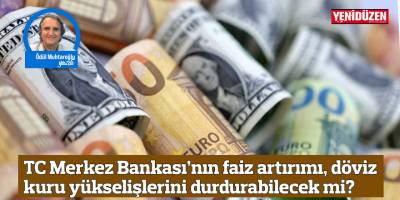 TC Merkez Bankası’nın faiz artırımı, döviz kuru yükselişlerini durdurabilecek mi?
