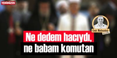 Ne dedem hacıydı, ne babam komutan!