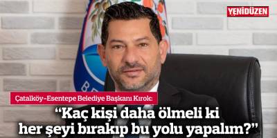 “Kaç kişi daha ölmeli ki her şeyi bırakıp bu yolu yapalım?”