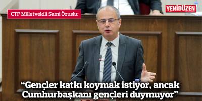 “Gençler katkı koymak istiyor, ancak Cumhurbaşkanı gençleri duymuyor”