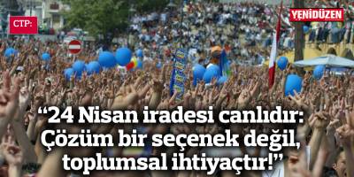 “24 Nisan iradesi canlıdır: Çözüm bir seçenek değil, toplumsal ihtiyaçtır!”