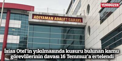 İsias Otel’in yıkılmasında kusuru bulunan kamu görevlilerinin davası 16 Temmuz’a ertelendi
