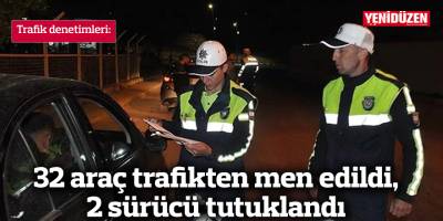 32 araç trafikten men edildi, 2 sürücü tutuklandı