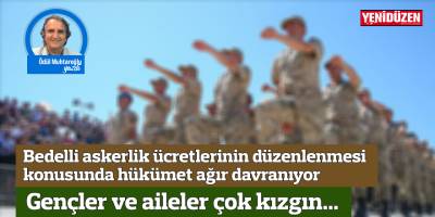 Bedelli askerlik ücretlerinin ve koşullarının düzenlenmesi konusunda hükümet ağır davranıyor. Gençler ve aileler çok kızgın...