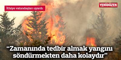 “Zamanında tedbir almak yangını söndürmekten daha kolaydır”