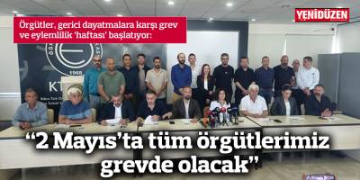 “2 Mayıs’ta tüm örgütlerimiz grevde olacak”