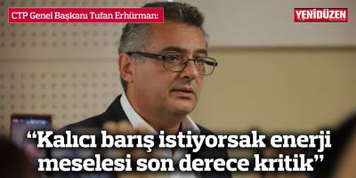 Erhürman: “Kalıcı barış istiyorsak enerji meselesi son derece kritik”
