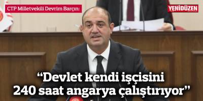“Devlet kendi işçisini 240 saat angarya çalıştırıyor”