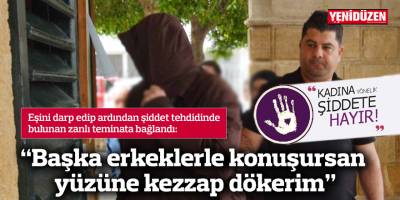 “Başka erkeklerle konuşursan yüzüne kezzap dökerim”