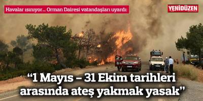 “1 Mayıs - 31 Ekim tarihleri arasında ateş yakmak yasak”