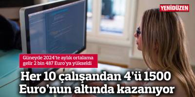 Güneyde 2024’te aylık ortalama gelir 2 bin 487 Euro’ya yükseldi