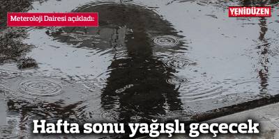 Hafta sonu yağışlı geçecek