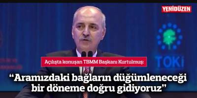 “Aramızdaki bağların düğümleneceği bir döneme doğru gidiyoruz”