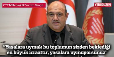 Barçın: “Yasalara uymak bu toplumun sizden beklediği en büyük icraattır, yasalara uymuyorsunuz”