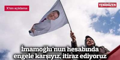 X'ten açıklama: İmamoğlu'nun hesabında engele karşıyız, itiraz ediyoruz