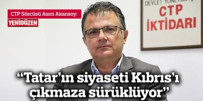 “Tatar’ın siyaseti Kıbrıs’ı çıkmaza sürüklüyor”