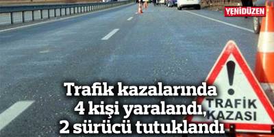 Trafik kazalarında 4 kişi yaralandı, 2 sürücü tutuklandı