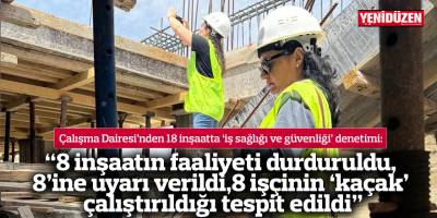 “8 inşaatın faaliyeti durduruldu, 8’ine uyarı verildi, 8 işçinin ‘kaçak’ çalıştırıldığı tespit edildi”